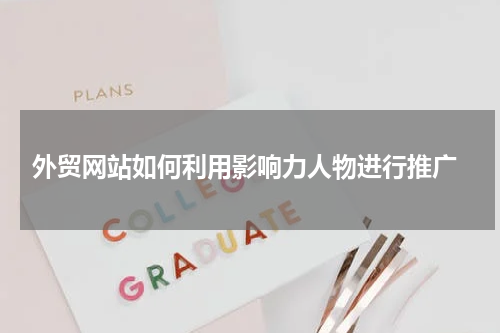  外贸网站如何利用影响力人物进行推广