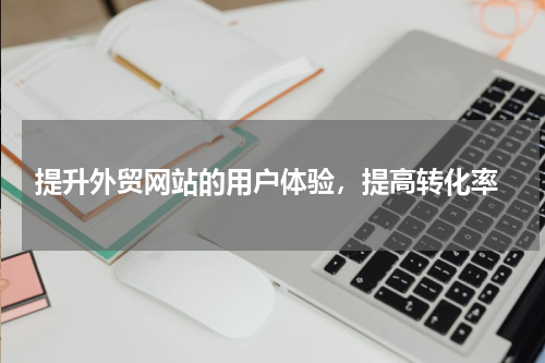  提升外贸网站的用户体验，提高转化率
