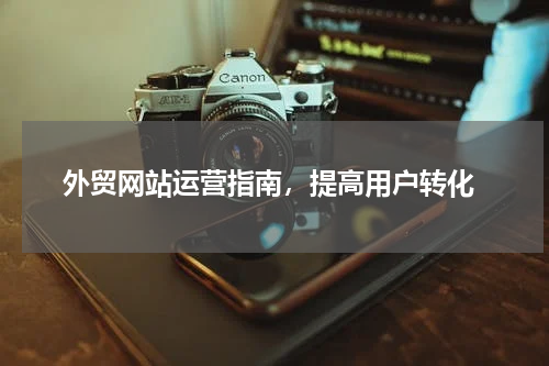  外贸网站运营指南，提高用户转化