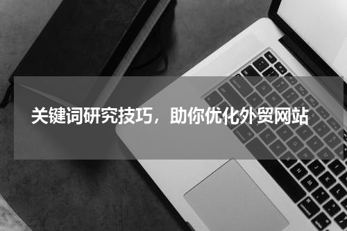  关键词研究技巧，助你优化外贸网站