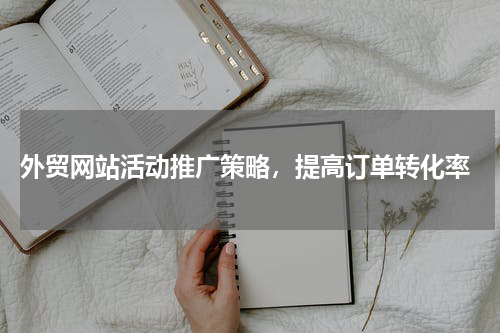  外贸网站活动推广策略，提高订单转化率