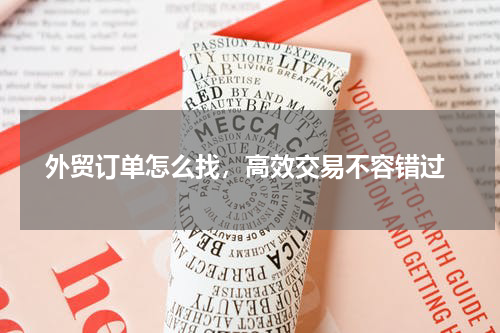  外贸订单怎么找，高效交易不容错过