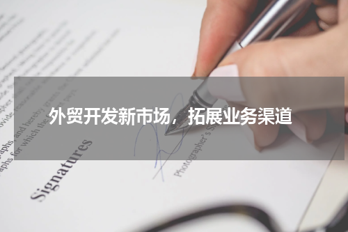  外贸开发新市场，拓展业务渠道