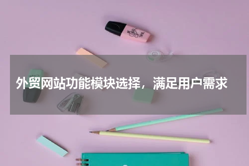  外贸网站功能模块选择，满足用户需求