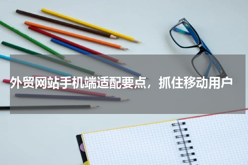  外贸网站手机端适配要点，抓住移动用户