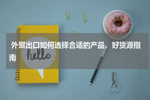  外贸出口如何选择合适的产品，好货源指南
