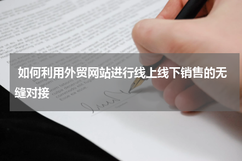  如何利用外贸网站进行线上线下销售的无缝对接 