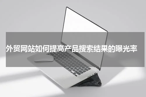  外贸网站如何提高产品搜索结果的曝光率