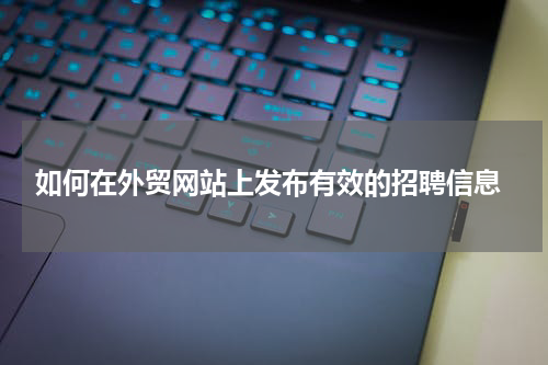  如何在外贸网站上发布有效的招聘信息