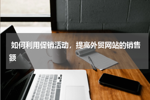  如何利用促销活动，提高外贸网站的销售额 