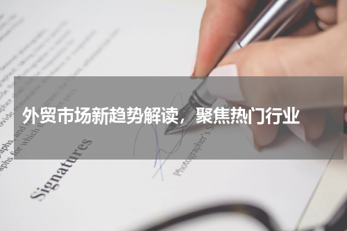  外贸市场新趋势解读，聚焦热门行业 