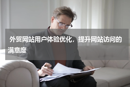  外贸网站用户体验优化，提升网站访问的满意度 
