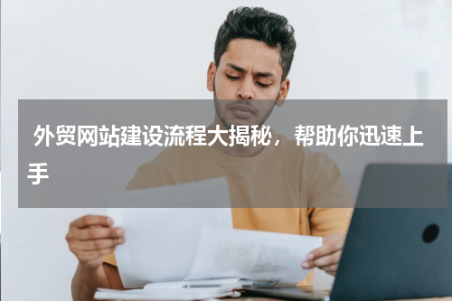  外贸网站建设流程大揭秘，帮助你迅速上手