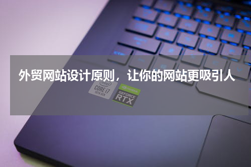  外贸网站设计原则，让你的网站更吸引人 
