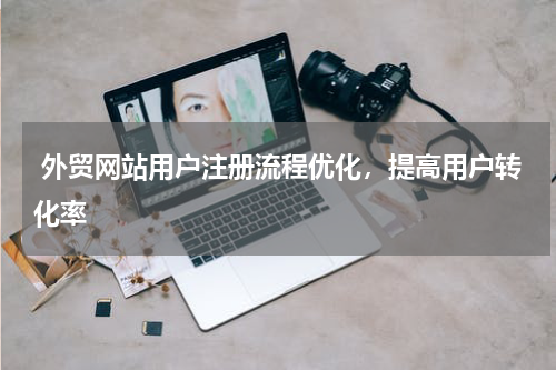  外贸网站用户注册流程优化，提高用户转化率
