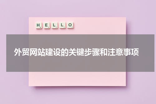  外贸网站建设的关键步骤和注意事项