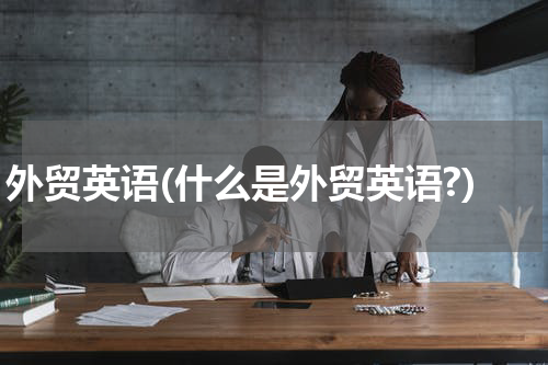 外贸英语(什么是外贸英语?)