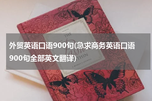 外贸英语口语900句(急求商务英语口语900句全部英文翻译)