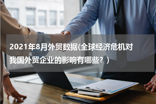 2021年8月外贸数据(全球经济危机对我国外贸企业的影响有哪些？)
