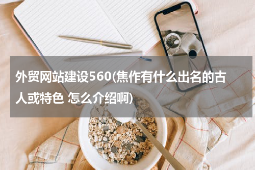 外贸网站建设560(焦作有什么出名的古人或特色 怎么介绍啊)
