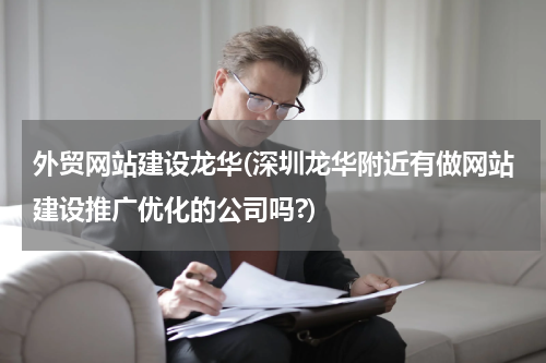外贸网站建设龙华(深圳龙华附近有做网站建设推广优化的公司吗?)