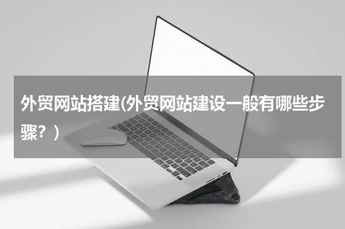 外贸网站搭建(外贸网站建设一般有哪些步骤？)