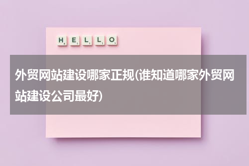 外贸网站建设哪家正规(谁知道哪家外贸网站建设公司最好)