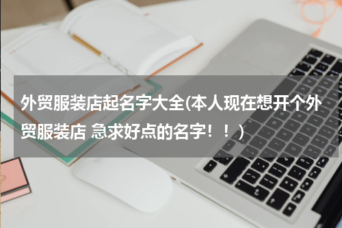 外贸服装店起名字大全(本人现在想开个外贸服装店 急求好点的名字！！)