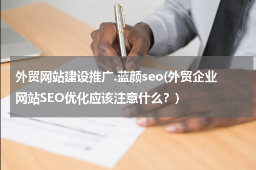外贸网站建设推广.蓝颜seo(外贸企业网站SEO优化应该注意什么？)