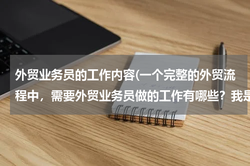 外贸业务员的工作内容(一个完整的外贸流程中，需要外贸业务员做的工作有哪些？我是个新手，所以请详细回答，谢谢)