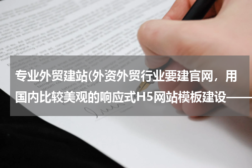 专业外贸建站(外资外贸行业要建官网，用国内比较美观的响应式H5网站模板建设——"81优快网"和凡科哪个好?)