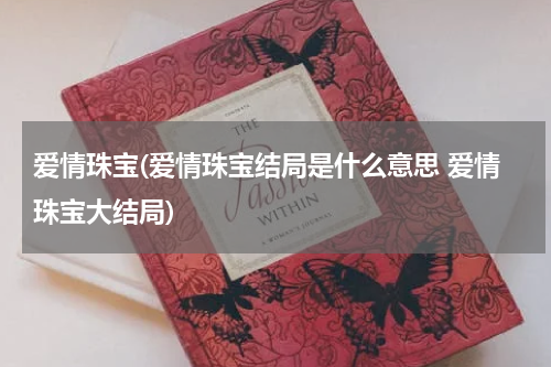 爱情珠宝(爱情珠宝结局是什么意思 爱情珠宝大结局)
