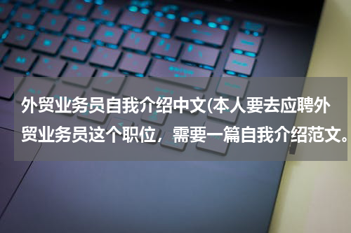 外贸业务员自我介绍中文(本人要去应聘外贸业务员这个职位，需要一篇自我介绍范文。)