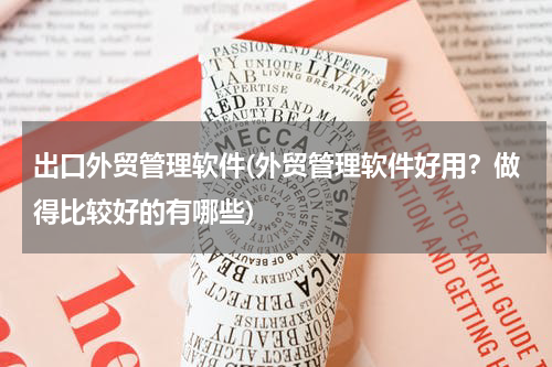 出口外贸管理软件(外贸管理软件好用？做得比较好的有哪些)