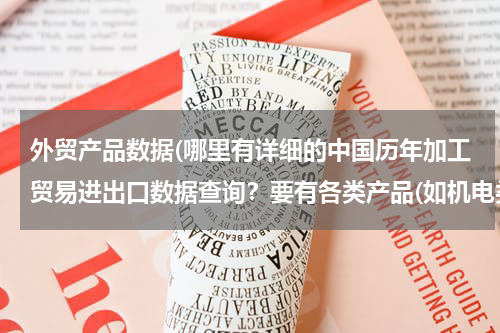 外贸产品数据(哪里有详细的中国历年加工贸易进出口数据查询？要有各类产品(如机电类产品）的加工进口出口额)
