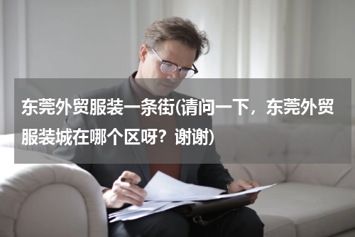 东莞外贸服装一条街(请问一下，东莞外贸服装城在哪个区呀？谢谢)