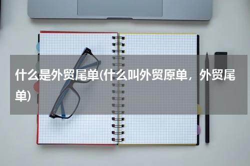 什么是外贸尾单(什么叫外贸原单，外贸尾单)