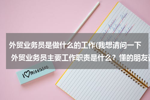 外贸业务员是做什么的工作(我想请问一下 外贸业务员主要工作职责是什么？懂的朋友请告诉我一下)