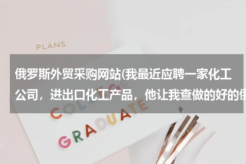 俄罗斯外贸采购网站(我最近应聘一家化工公司，进出口化工产品，他让我查做的好的俄罗斯网站，并看哪些网站具有合作价值？)