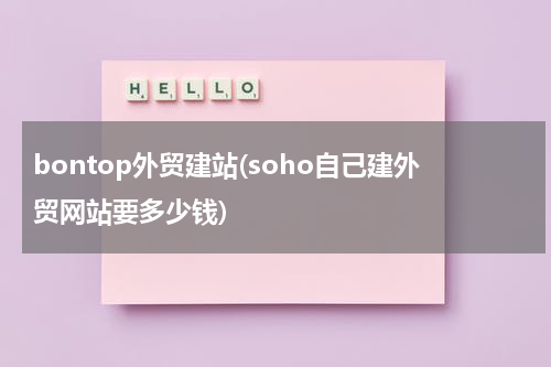 bontop外贸建站(soho自己建外贸网站要多少钱)