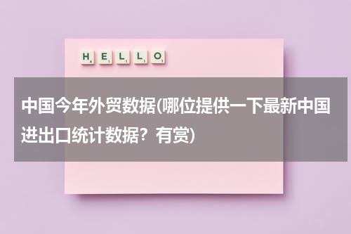 中国今年外贸数据(哪位提供一下最新中国进出口统计数据？有赏)