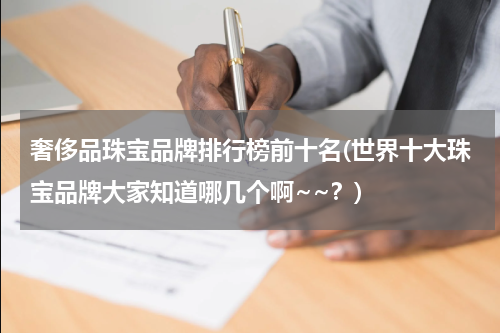 奢侈品珠宝品牌排行榜前十名(世界十大珠宝品牌大家知道哪几个啊~~？)