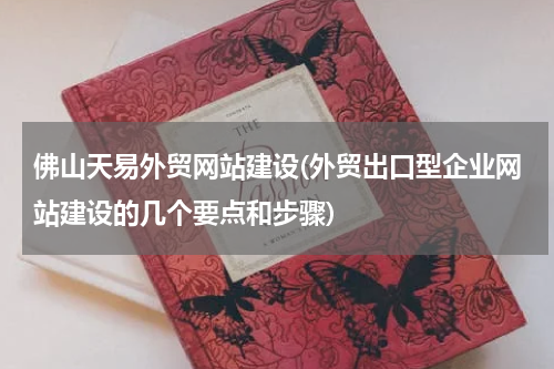 佛山天易外贸网站建设(外贸出口型企业网站建设的几个要点和步骤)