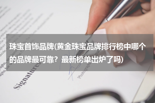 珠宝首饰品牌(黄金珠宝品牌排行榜中哪个的品牌最可靠？最新榜单出炉了吗)