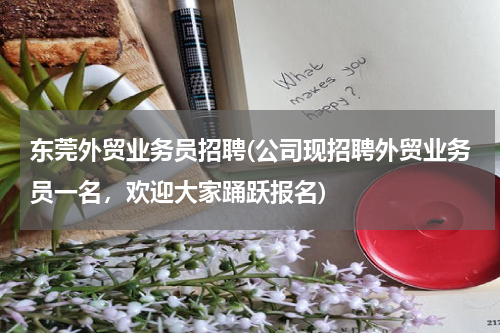 东莞外贸业务员招聘(公司现招聘外贸业务员一名，欢迎大家踊跃报名)
