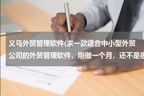 义乌外贸管理软件(求一款适合中小型外贸公司的外贸管理软件，刚做一个月，还不是很精通外贸业，慢慢来吧，软件大家给推荐一个吧)