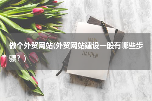 做个外贸网站(外贸网站建设一般有哪些步骤？)