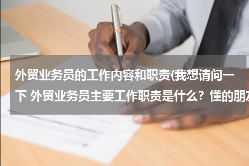 外贸业务员的工作内容和职责(我想请问一下 外贸业务员主要工作职责是什么？懂的朋友请告诉我一下)