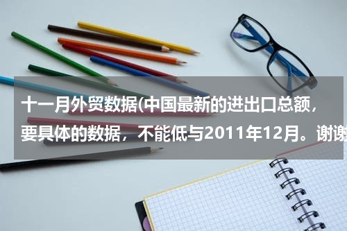 十一月外贸数据(中国最新的进出口总额，要具体的数据，不能低与2011年12月。谢谢了！)