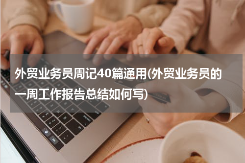 外贸业务员周记40篇通用(外贸业务员的一周工作报告总结如何写)